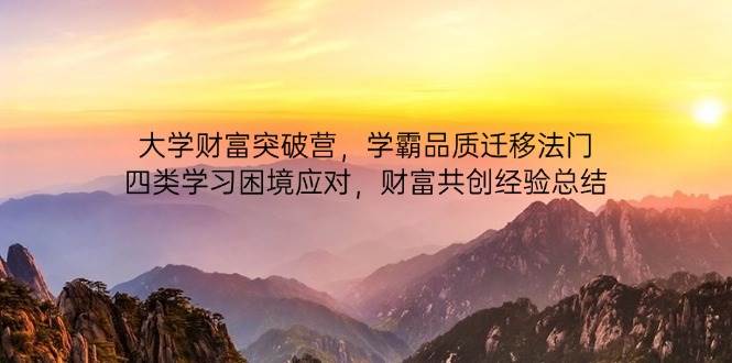 大学财富突破营，学霸品质迁移法门，四类学习困境应对，财富共创经验总结-钞能力网全创