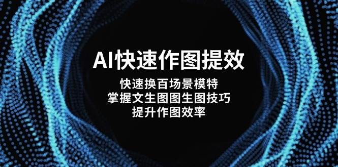 AI快速作图提效，快速换百场景模特，掌握文生图图生图技巧，提升作图效率-钞能力网全创