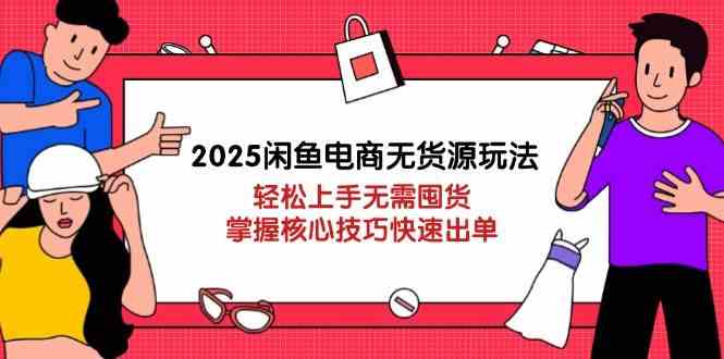 2025闲鱼电商无货源玩法：轻松上手无需囤货，掌握核心技巧快速出单-钞能力网全创
