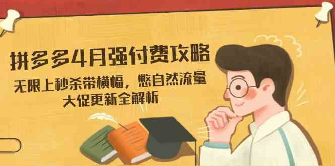 拼多多4月强付费攻略，无限上秒杀带横幅，憋自然流量，大促更新全解析-钞能力网全创