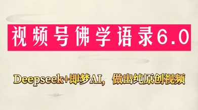 视频号佛学禅语6.0，用Deepseek+即梦ai，做纯原创视频，新手小白，也能月入1W+-钞能力网全创