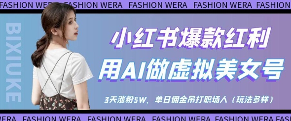 小红书爆款红利：用AI做虚拟美女号，3天涨粉5W，单日佣金吊打职场人-钞能力网全创