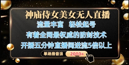 神庙侍女美女无人直播，轻松起号，有着全网最权威的防封技术，单场撸音浪1k+-钞能力网全创