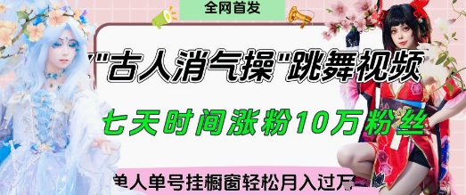 爆火“古人消气养生操”实战拆解，找准视频风口轻松起号，挂橱窗卖货月入过W-钞能力网全创