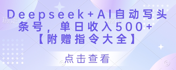 Deepseek+AI自动写头条号，单日收入500+ 【附赠指令大全】-钞能力网全创