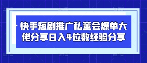 快手短剧推广私董会爆单大佬分享日入4位数经验分享-钞能力网全创