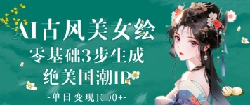 AI古风美女绘：零基础3步生成绝美国潮IP，单日变现1k+-钞能力网全创