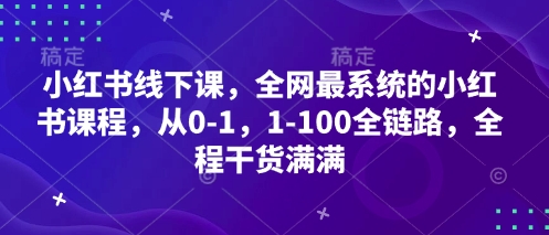 小红书线下课，全网最系统的小红书课程，从0-1，1-100全链路，全程干货满满-钞能力网全创