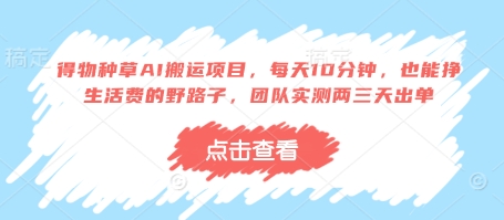 得物种草AI搬运项目，每天10分钟，也能挣生活费的野路子，团队实测两三天出单-钞能力网全创
