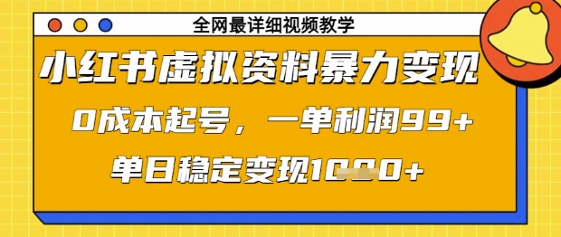 小红书虚拟资料暴力变现，0成本起号，一单利润99，单日稳定变现1k【揭秘】-钞能力网全创