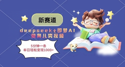 新赛道，deepseek+即梦AI做育儿类视频，5分钟一条，单日轻松变现多张-钞能力网全创