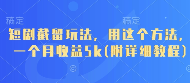 短剧截留玩法，用这个方法，一个月收益5k(附详细教程)-钞能力网全创