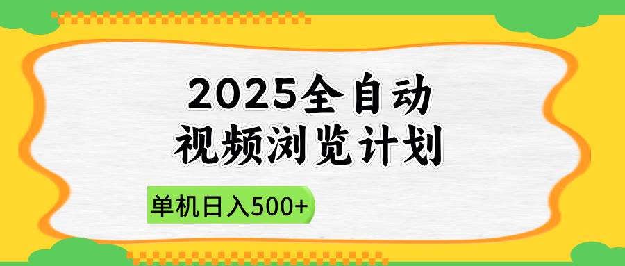2025全自动视频浏览计划，单机日入500+新手小白直接开干-钞能力网全创