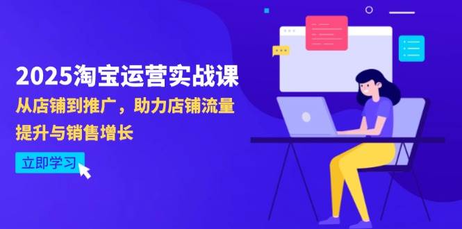 2025淘宝运营实战课-4月更新：从店铺到推广，助力店铺流量提升与销售增长-钞能力网全创