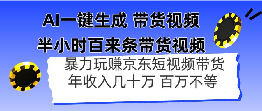 AI一键生成 半小时百来条带货视频，暴力玩赚京东带货，年入几十百万不等-钞能力网全创