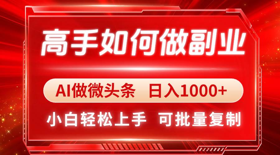 高手如何做副业，AI微头条 日入1000+，小白轻松上手-钞能力网全创