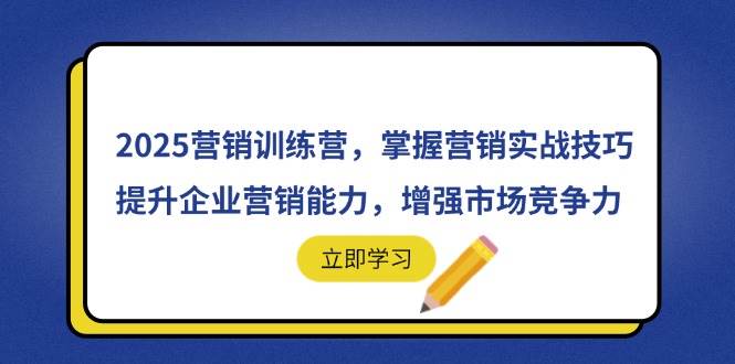 2025营销训练营，掌握营销实战技巧，提升企业营销能力，增强市场竞争力-钞能力网全创