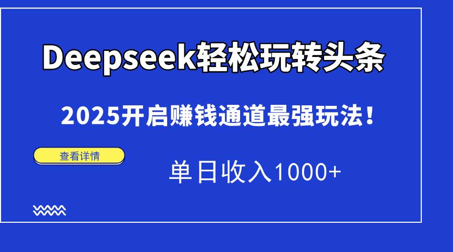 （14453期）Deepseek轻松玩转头条，2025开启赚钱通道最强玩法！单日收入1000+-钞能力网全创