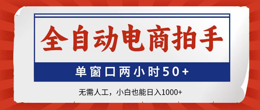 （14416期）全自动电商拍手，单窗口两小时50+无需人工，小白也能日入1000+-钞能力网全创