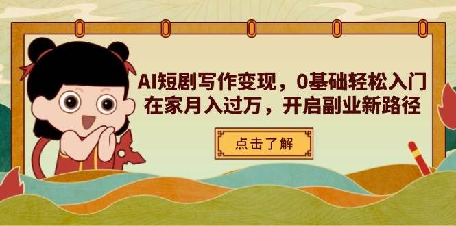 （14407期）AI短剧写作变现，0基础轻松入门，在家月入过万，开启副业新路径-钞能力网全创