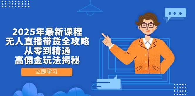 （14378期）2025年最新课程，无人直播带货全攻略，从零到精通，高佣金玩法揭秘-钞能力网全创