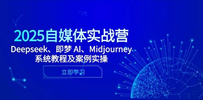 2025自媒体实战营，Deepseek、即梦 AI、Midjourney系统教程及案例实操-钞能力网全创