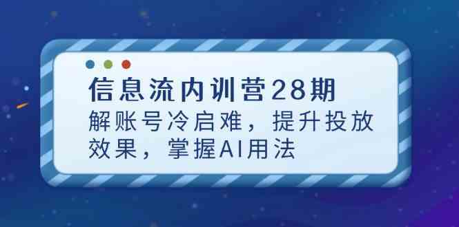 信息流内训营28期，解账号冷启难，提升投放效果，掌握AI用法-钞能力网全创