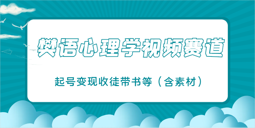 樊语心理学视频教学，最近爆火的视频赛道，起号变现收徒带书等（含素材）-钞能力网全创