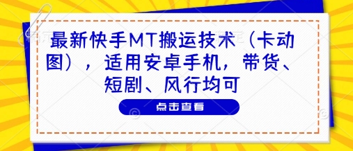 最新快手MT搬运技术（卡动图），适用安卓手机，带货、短剧、风行均可-钞能力网全创