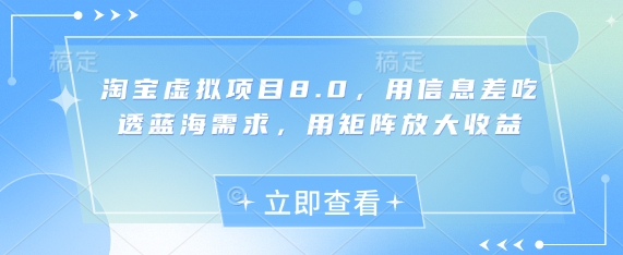 淘宝虚拟项目8.0，用信息差吃透蓝海需求，用矩阵放大收益-钞能力网全创