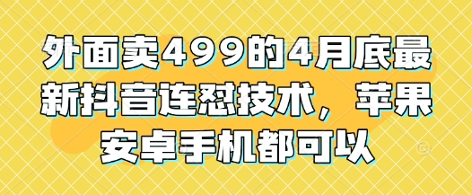 外面卖499的4月底最新抖音连怼技术，苹果安卓手机都可以-钞能力网全创