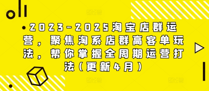 2023-2025淘宝店群运营，聚焦淘系店群高客单玩法，帮你掌握全周期运营打法(更新4月)-钞能力网全创
