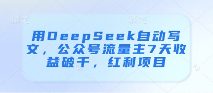 用DeepSeek自动写文，公众号流量主7天收益破千，红利项目-钞能力网全创
