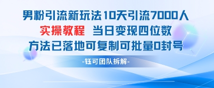 男粉引流新玩法10天引流7000人当日变现四位数可复制可批量0封号-钞能力网全创