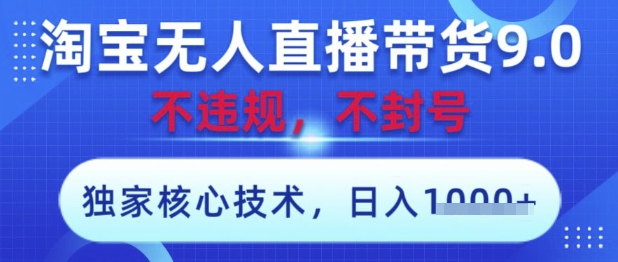 淘宝无人直播带货9.0 ，独家核心技术，不违规，不封号，操作简单，当天开播，当天见收益，日入数张【揭秘】-钞能力网全创