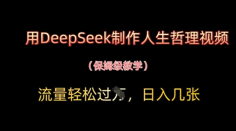 用DeepSeek制作人生哲理视频，流量轻松过W，日入几张-钞能力网全创