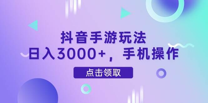 （14632期）抖音手游玩法，日入3000+，手机操作-钞能力网全创