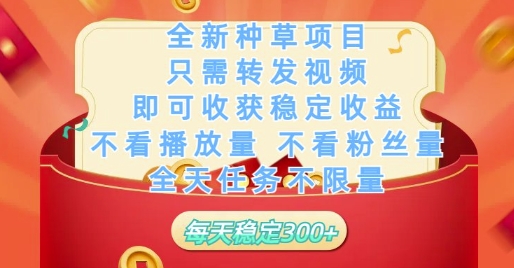 全新种草项目只需转发视频，即可收获稳定收益，不看播放量不看粉丝量，全天任务不限量，每天稳定3张【揭秘】-钞能力网全创
