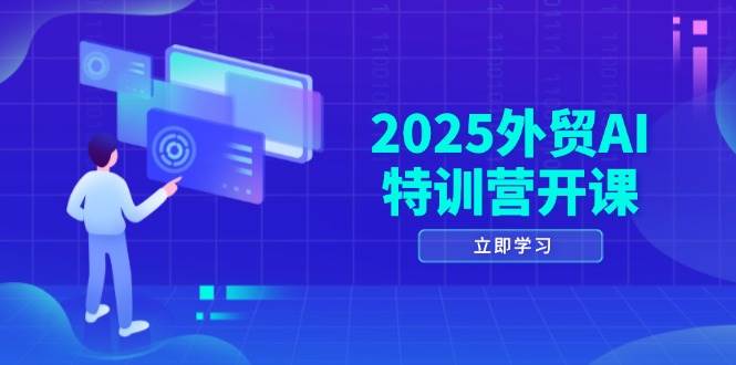 2025外贸AI特训营开课：涵盖品牌选品/AI建站/主动/被动获客/社媒开发/等等-钞能力网全创