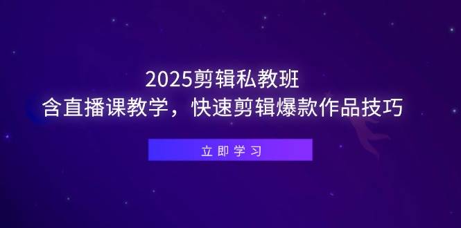（14649期）2025剪辑私教班，含直播课教学，快速剪辑爆款作品技巧-钞能力网全创