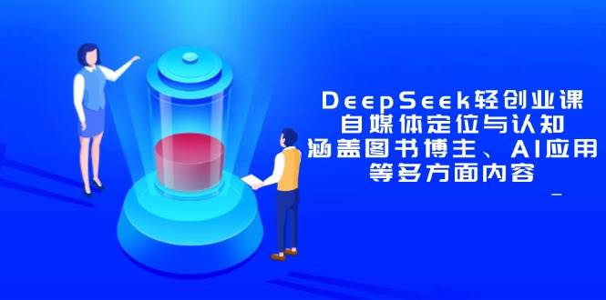 DeepSeek轻创业课：自媒体定位与认知，涵盖图书博主、AI应用等多方面内容-钞能力网全创