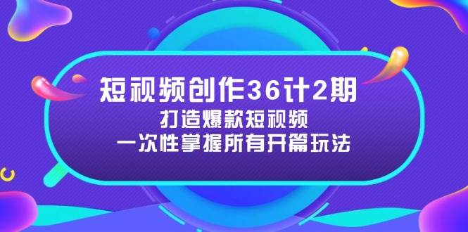 短视频创作36计2期：打造爆款短视频所需的各类开篇技巧，提升视频吸引力-钞能力网全创