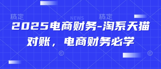 2025电商财务-淘系天猫对账，电商财务必学-钞能力网全创