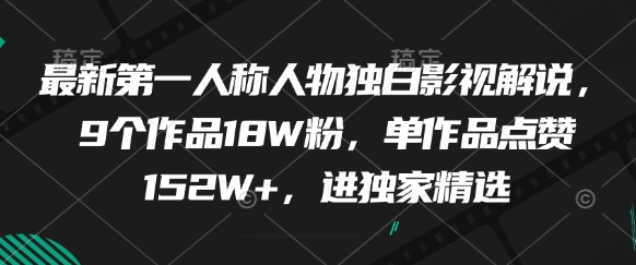 最新第一人称人物独白影视解说，9个作品18W粉，单作品点赞152W+，进独家精选-钞能力网全创