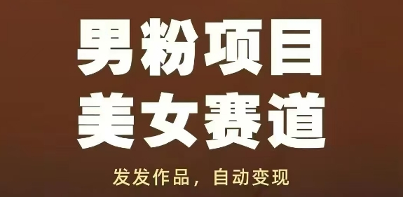 男粉项目美女赛道，发发作品，轻松获流自动变现-钞能力网全创