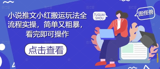 小说推文小红搬运玩法全流程实操，简单又粗暴，看完即可操作-钞能力网全创