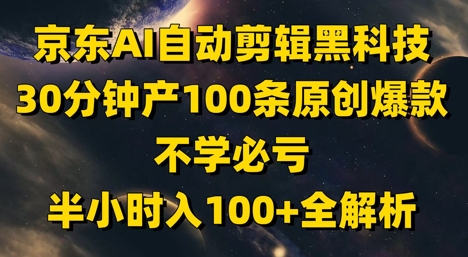 京东AI自动剪辑黑科技，30分钟产100条原创爆款，不学必亏！半小时入100+全解析-钞能力网全创