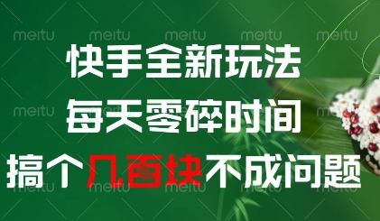 快手全新玩法，每天零碎时间搞个几张不成问题【揭秘】-钞能力网全创