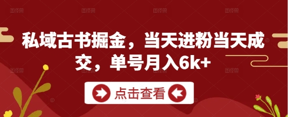 私域古书掘金，当天进粉当天成交，单号月入6k+-钞能力网全创