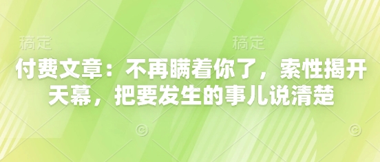 付费文章：不再瞒着你了，索性揭开天幕，把要发生的事儿说清楚-钞能力网全创